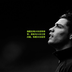 雄鹿主场14分逆转绿军，库兹马31分三双闪耀，布朗30分徒劳