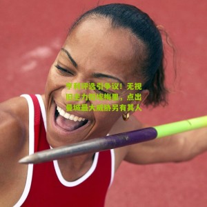 亨利评选引争议！无视旧主力挺埃梅里，点出曼城最大威胁另有其人