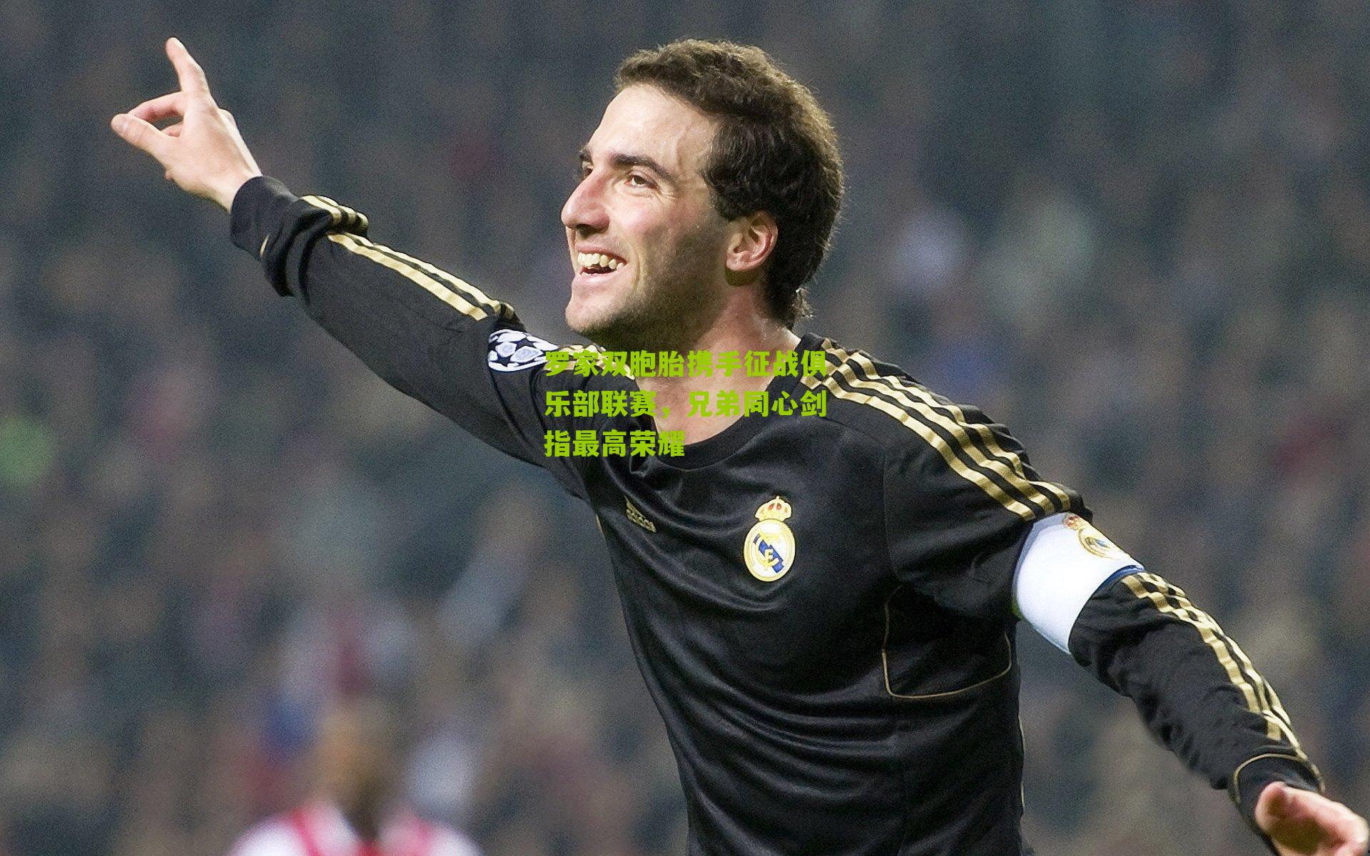 罗家双胞胎携手征战俱乐部联赛，兄弟同心剑指最高荣耀