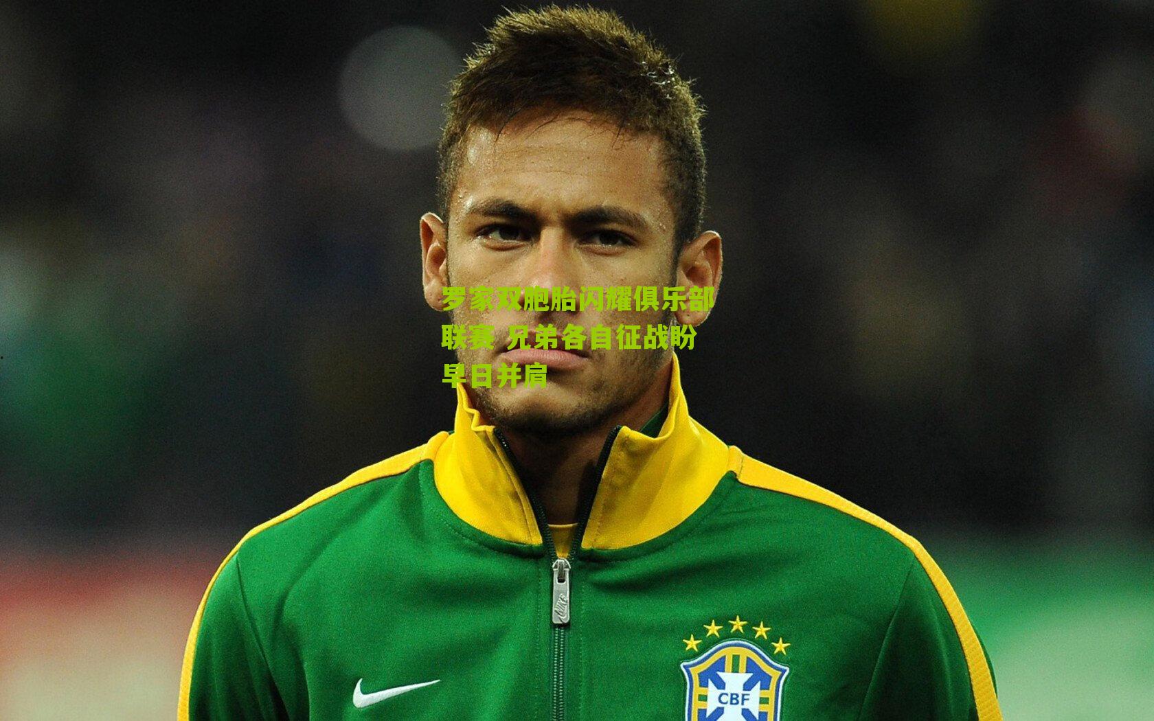 罗家双胞胎闪耀俱乐部联赛 兄弟各自征战盼早日并肩