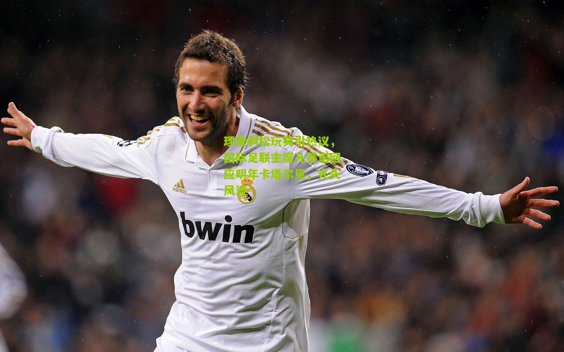 理查利松玩笑引热议,国际足联主席凡蒂诺回应明年卡塔尔见,光头风波