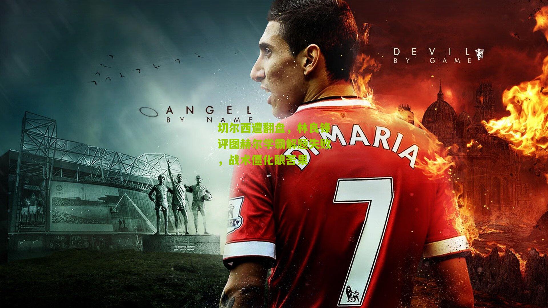 切尔西遭翻盘,林良锋评图赫尔学霸解题失败,战术僵化酿苦果