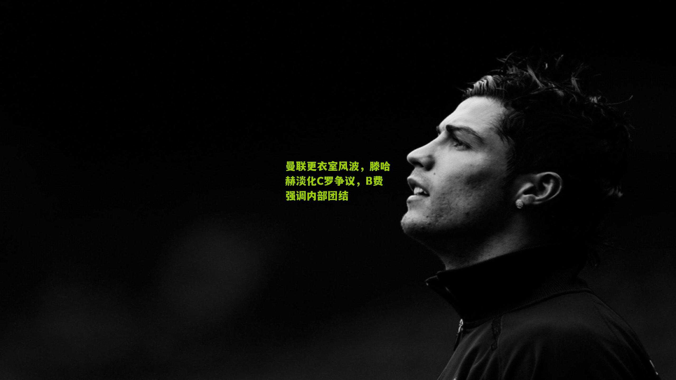 曼联更衣室风波,滕哈赫淡化C罗争议,B费强调内部团结