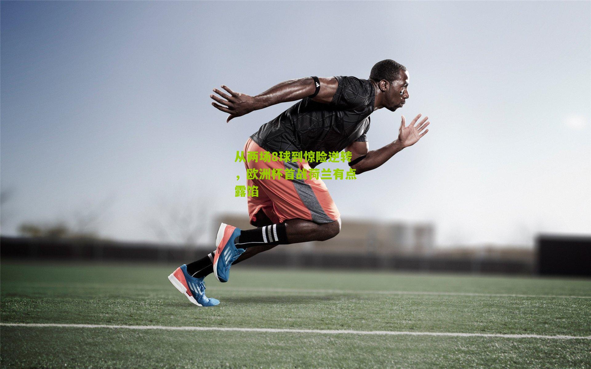 从两场8球到惊险逆转,欧洲杯首战荷兰有点露馅