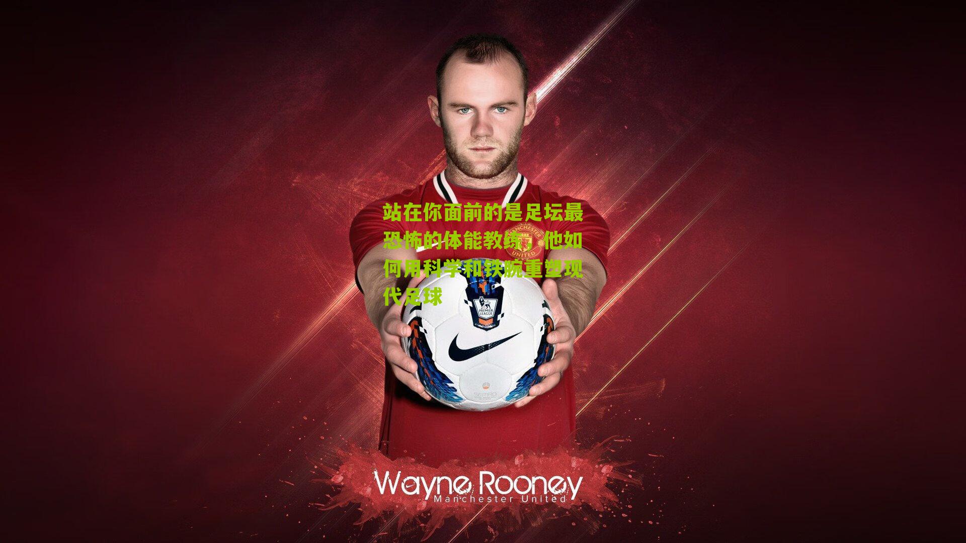 站在你面前的是足坛最恐怖的体能教练,他如何用科学和铁腕重塑现代足球