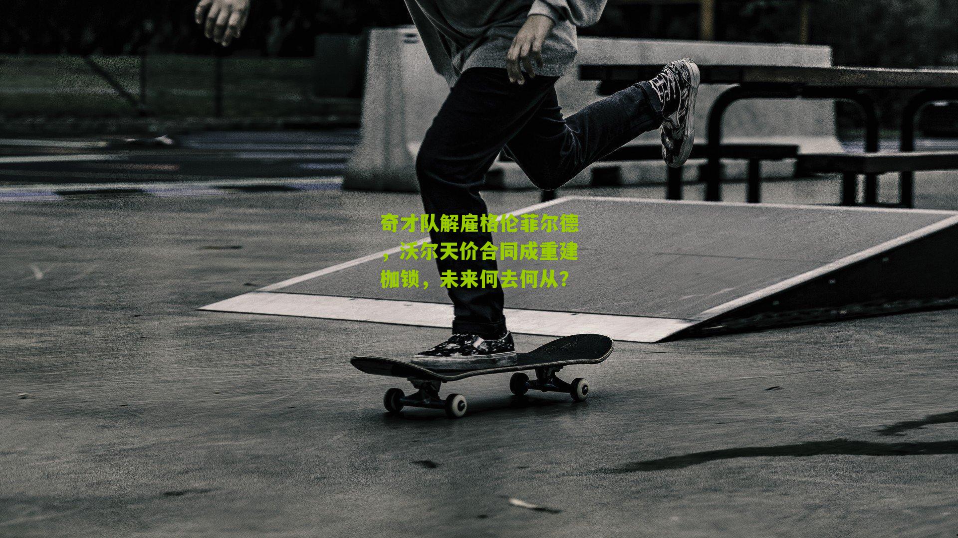 奇才队解雇格伦菲尔德，沃尔天价合同成重建枷锁，未来何去何从？