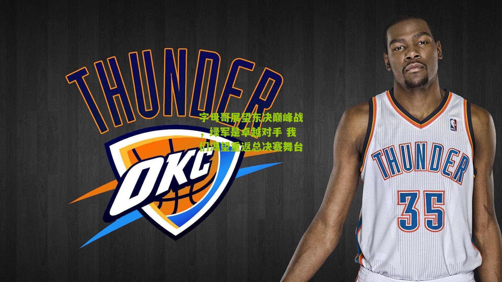 字母哥展望东决巅峰战，绿军是卓越对手 我们渴望重返总决赛舞台