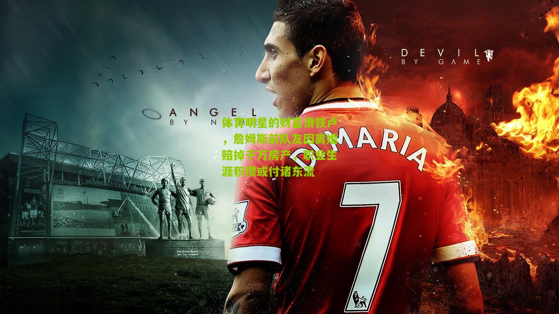 体育明星的财富滑铁卢，詹姆斯前队友因离婚赔掉千万房产，职业生涯积攒或付诸东流