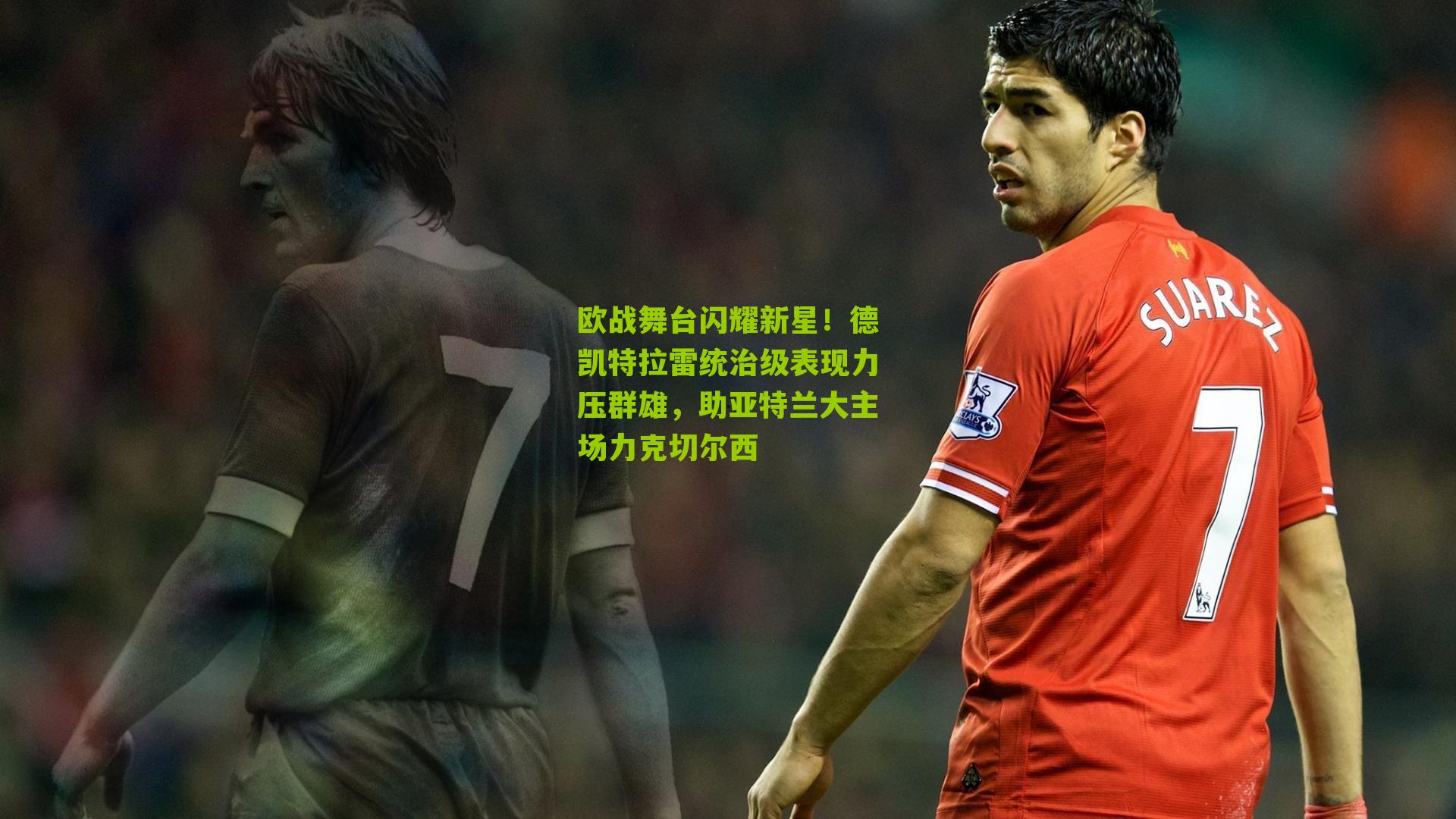 欧战舞台闪耀新星！德凯特拉雷统治级表现力压群雄，助亚特兰大主场力克切尔西