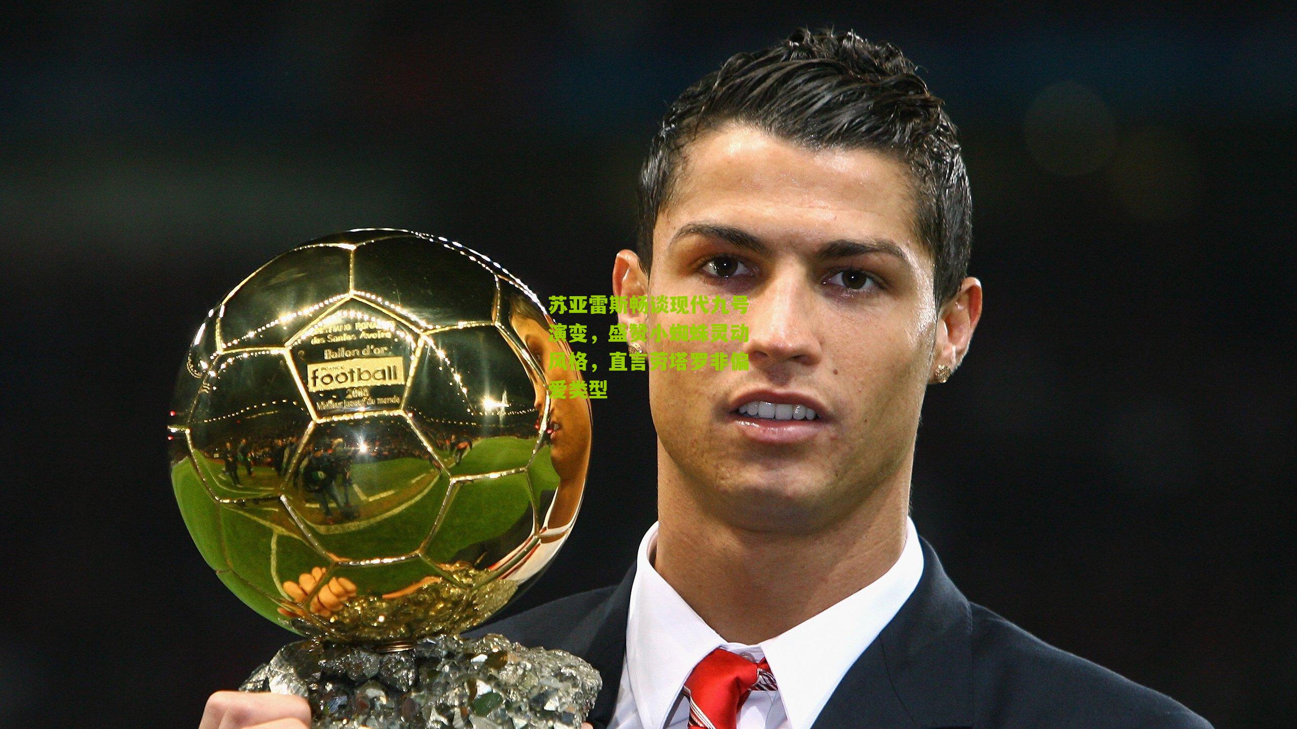 苏亚雷斯畅谈现代九号演变,盛赞小蜘蛛灵动风格,直言劳塔罗非偏爱类型