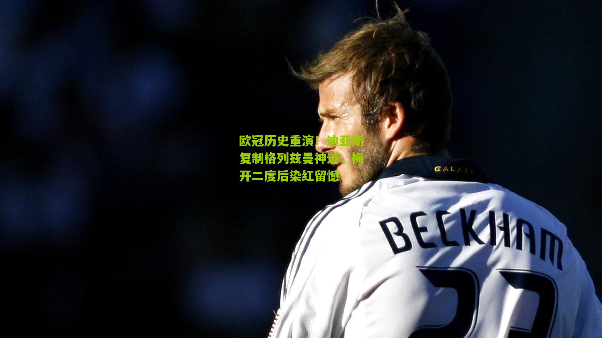 欧冠历史重演！迪亚斯复制格列兹曼神迹，梅开二度后染红留憾