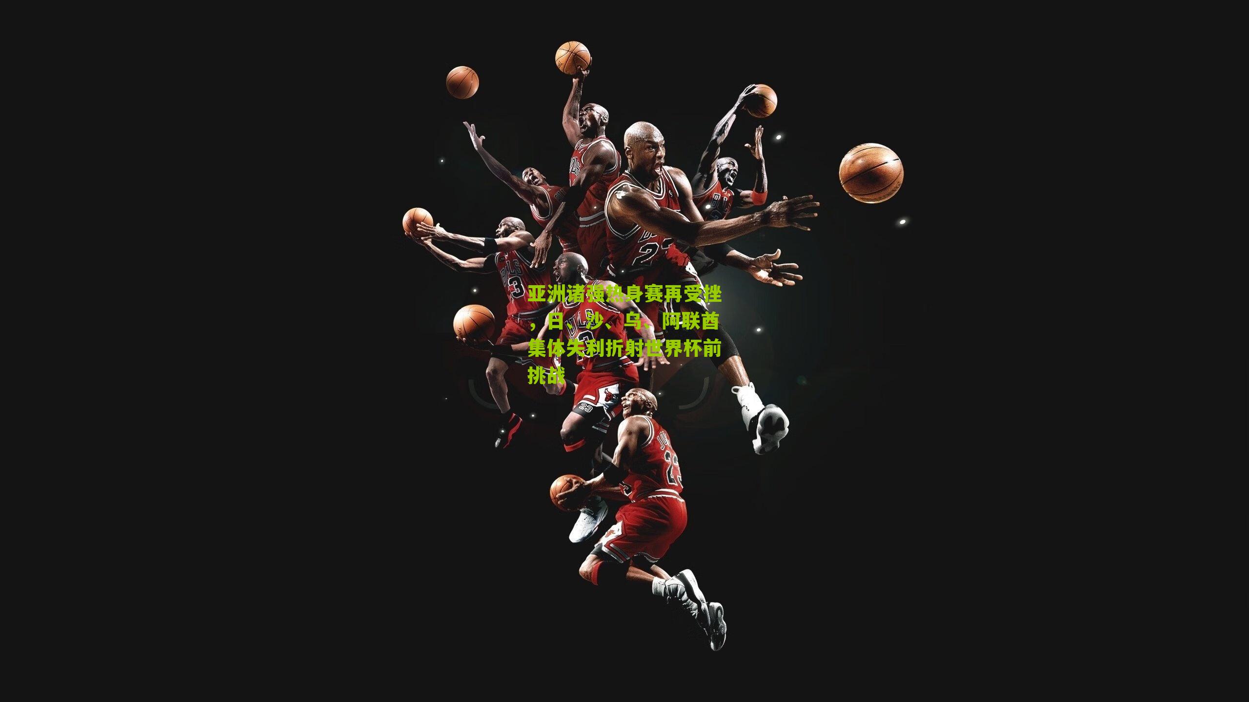 亚洲诸强热身赛再受挫，日、沙、乌、阿联酋集体失利折射世界杯前挑战