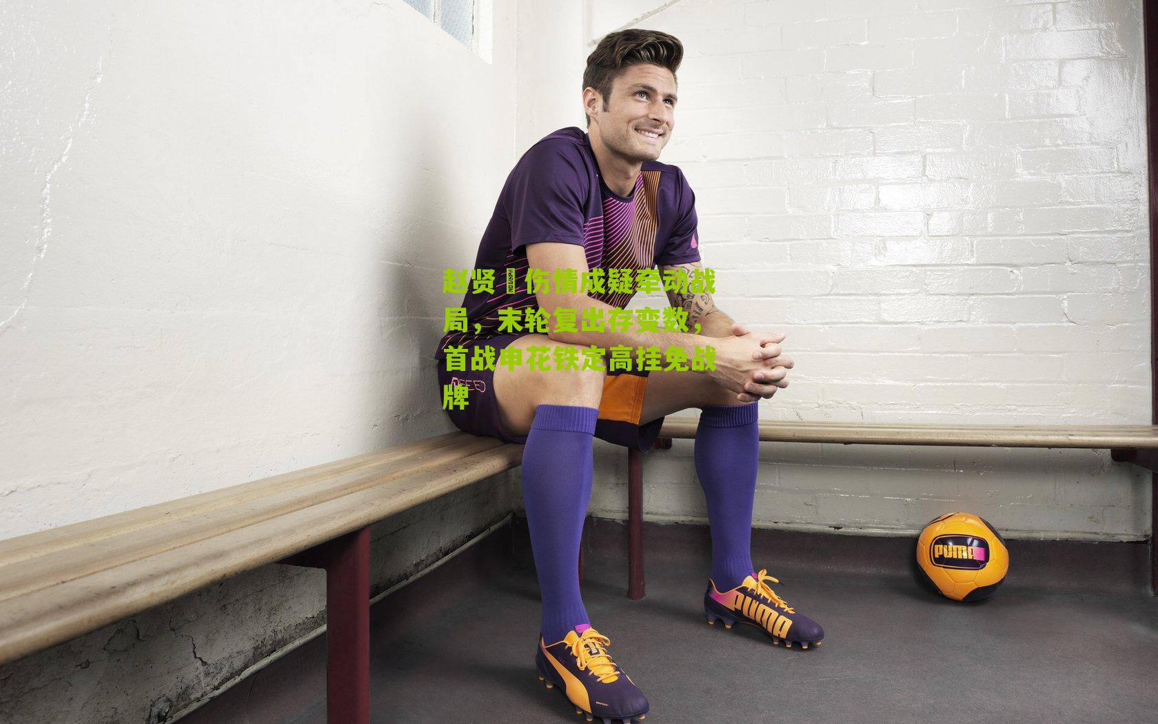 赵贤祐伤情成疑牵动战局，末轮复出存变数，首战申花铁定高挂免战牌