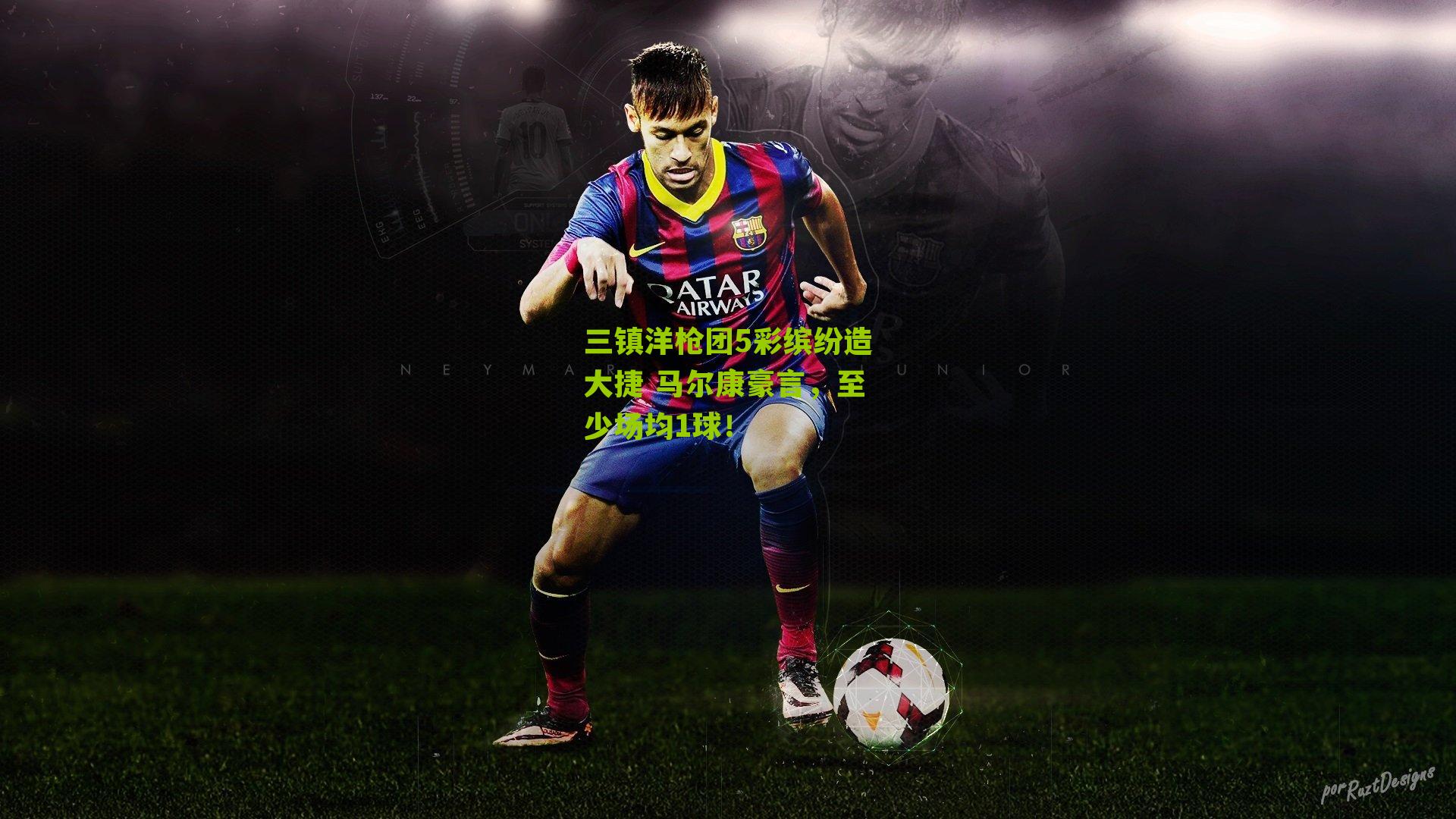 三镇洋枪团5彩缤纷造大捷 马尔康豪言，至少场均1球！