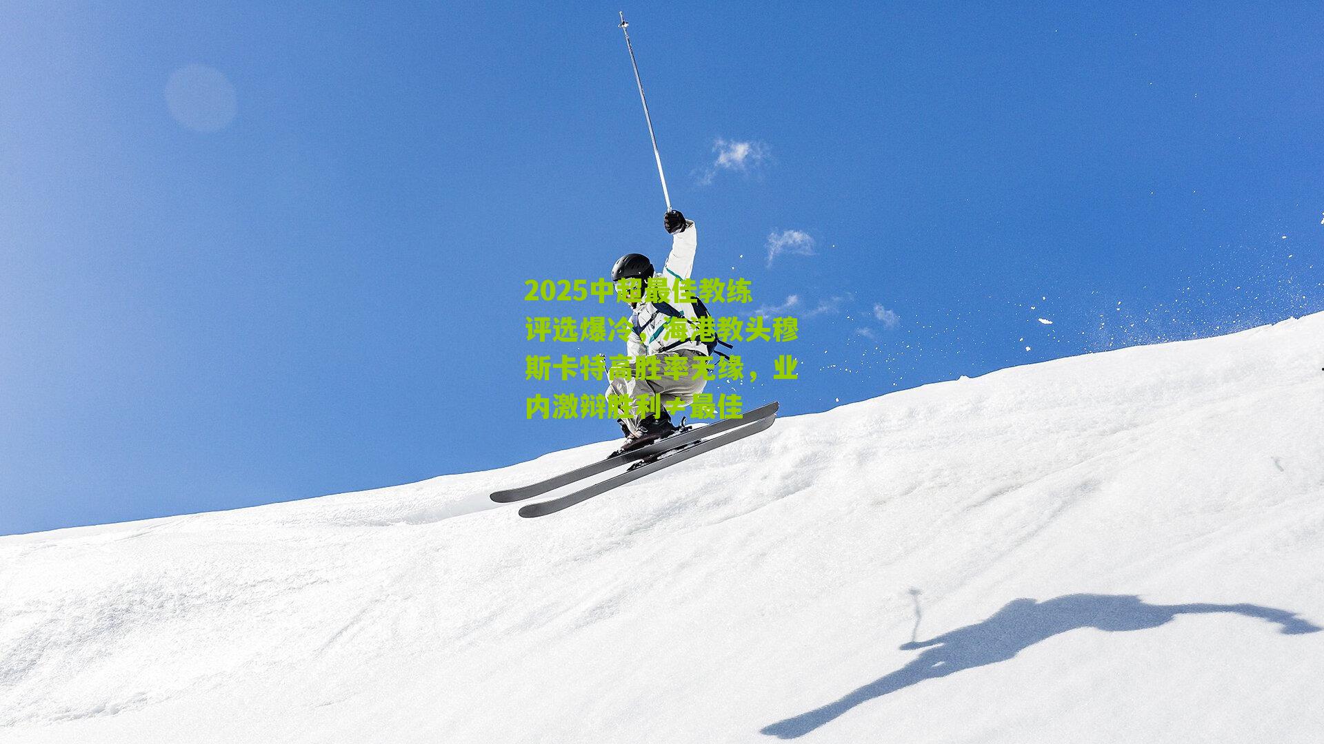 2025中超最佳教练评选爆冷，海港教头穆斯卡特高胜率无缘，业内激辩胜利≠最佳