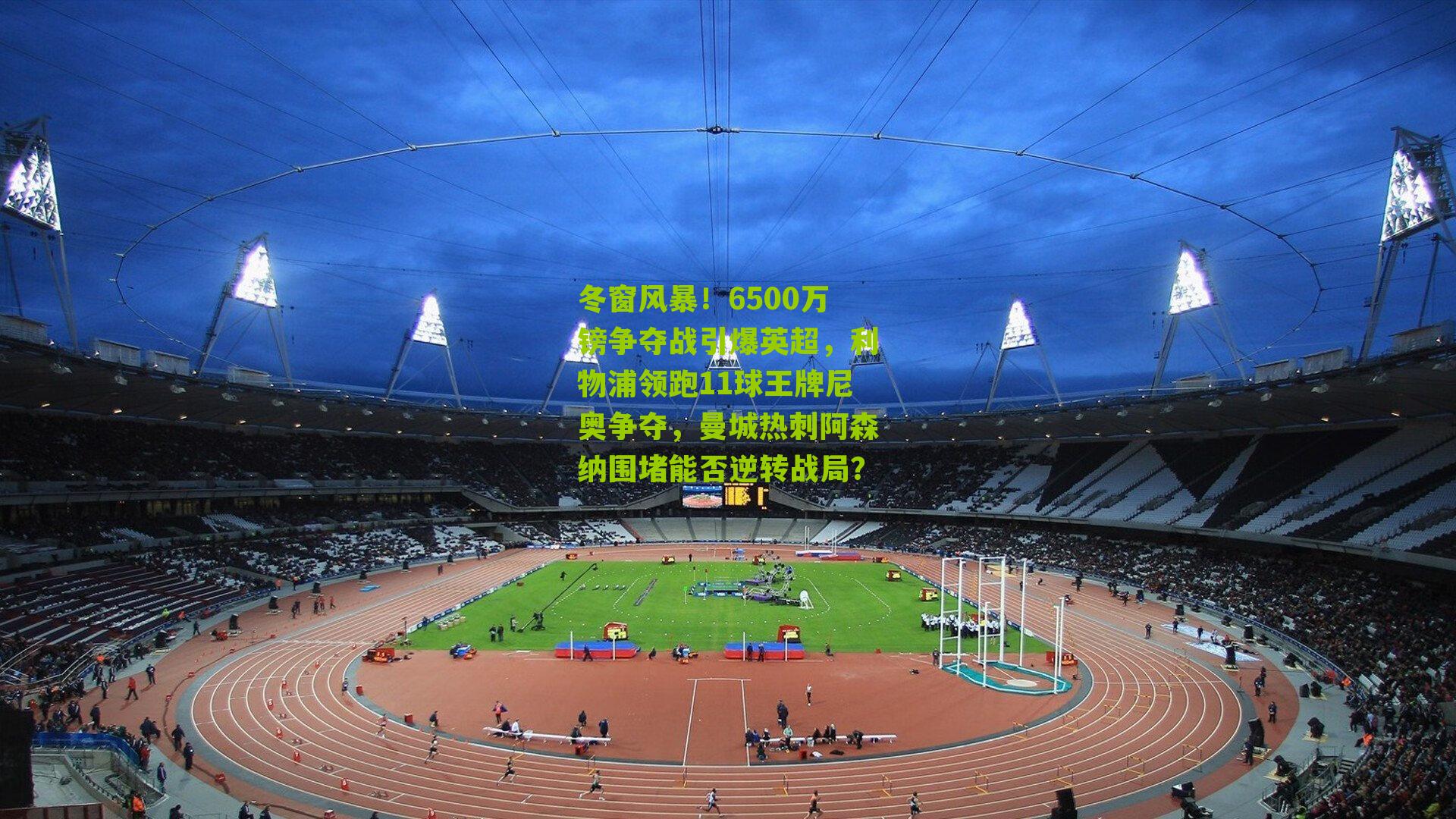 冬窗风暴！6500万镑争夺战引爆英超，利物浦领跑11球王牌尼奥争夺，曼城热刺阿森纳围堵能否逆转战局？