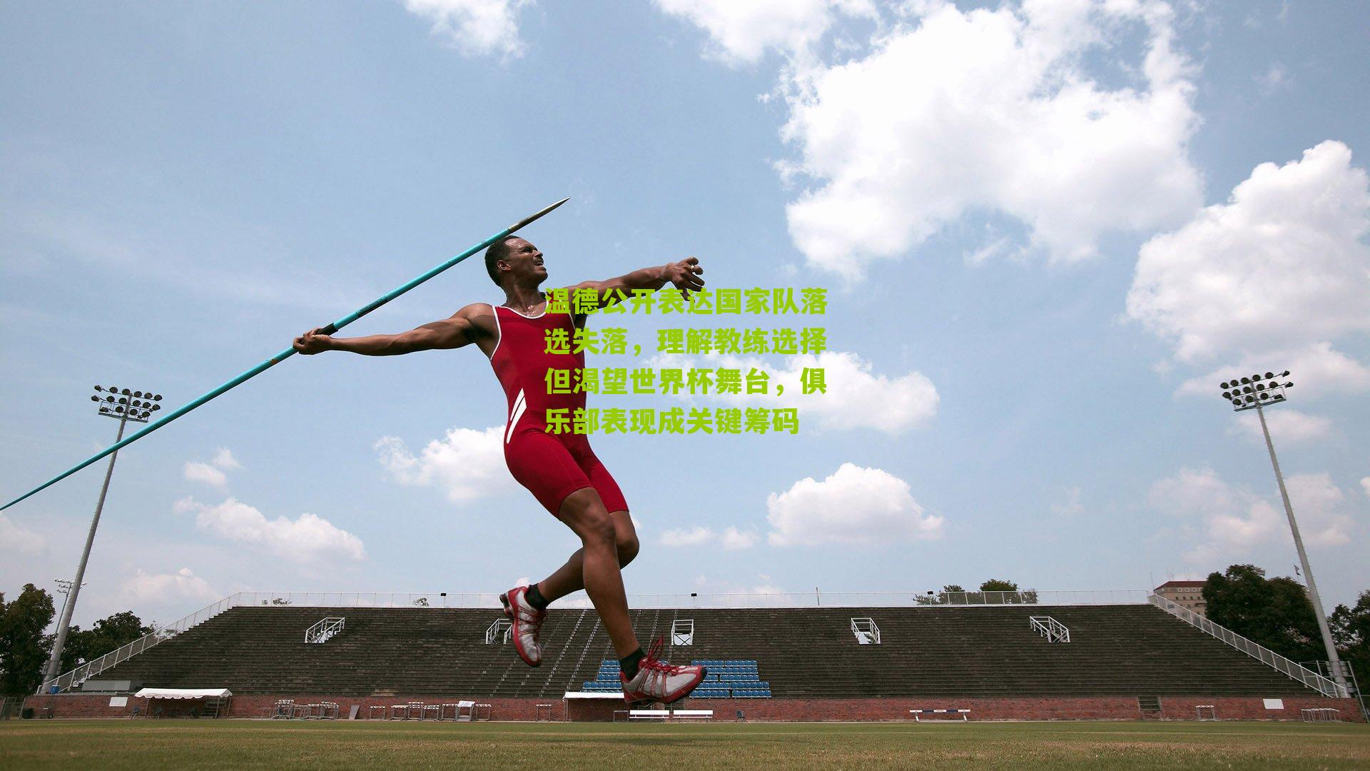 温德公开表达国家队落选失落，理解教练选择但渴望世界杯舞台，俱乐部表现成关键筹码