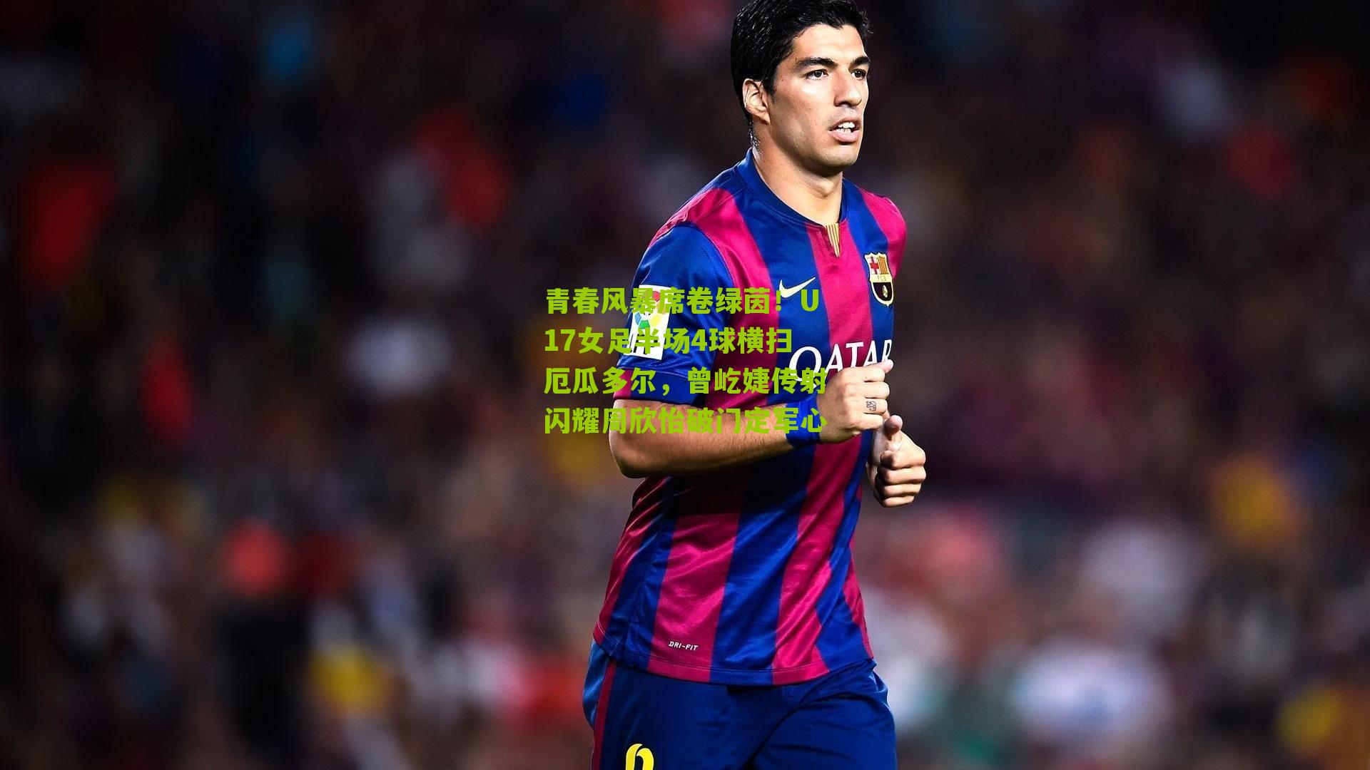 青春风暴席卷绿茵！U17女足半场4球横扫厄瓜多尔，曾屹婕传射闪耀周欣怡破门定军心