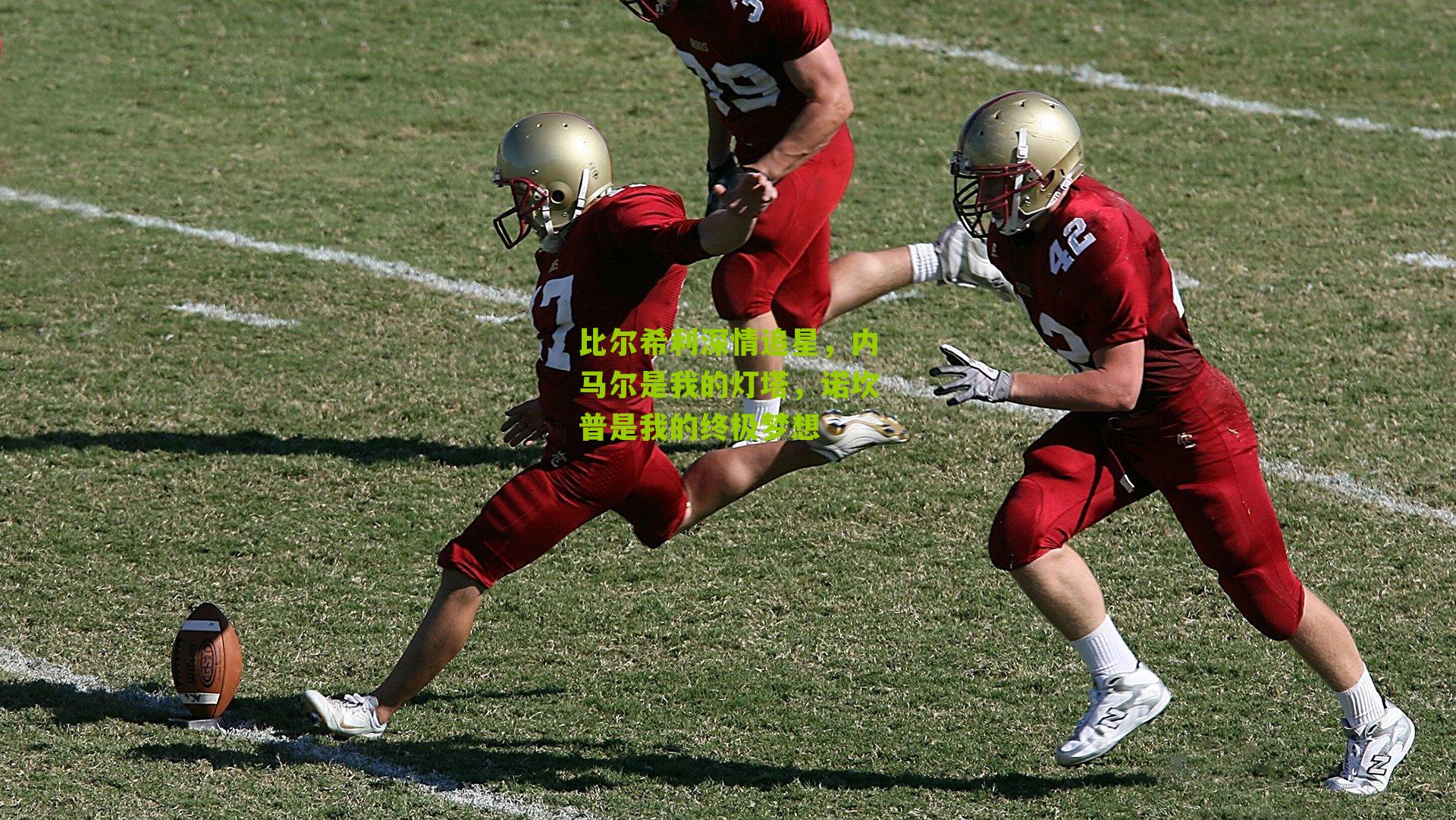 比尔希利深情追星，内马尔是我的灯塔，诺坎普是我的终极梦想