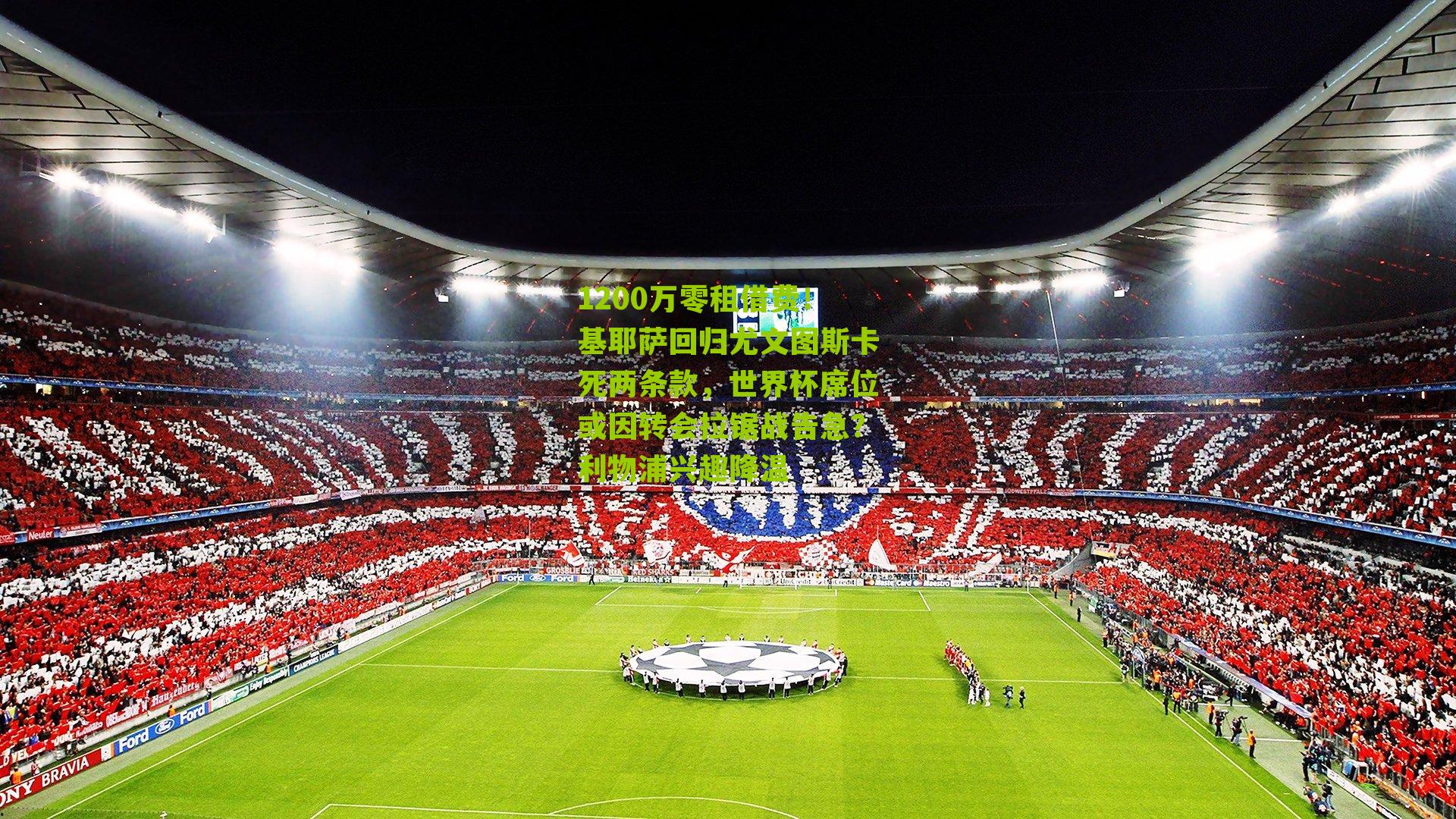 1200万零租借费！基耶萨回归尤文图斯卡死两条款，世界杯席位或因转会拉锯战告急？利物浦兴趣降温