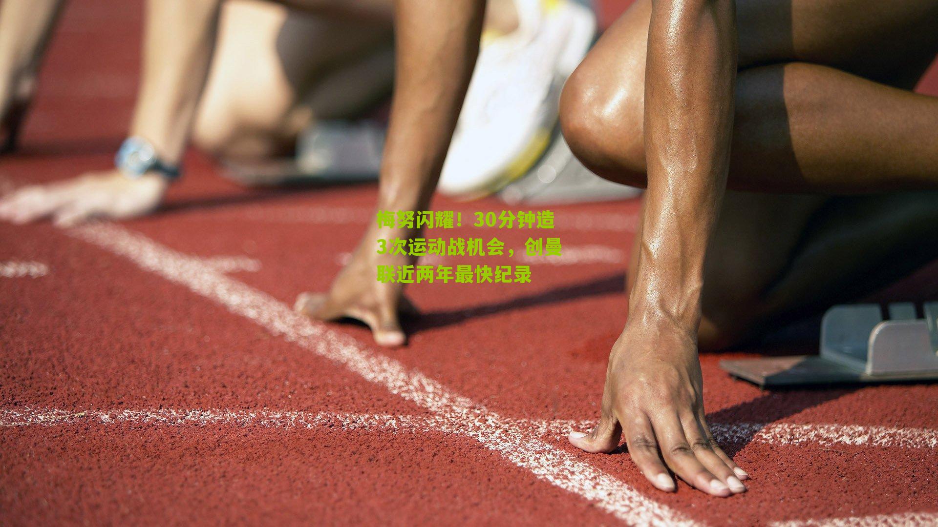 梅努闪耀!30分钟造3次运动战机会,创曼联近两年最快纪录