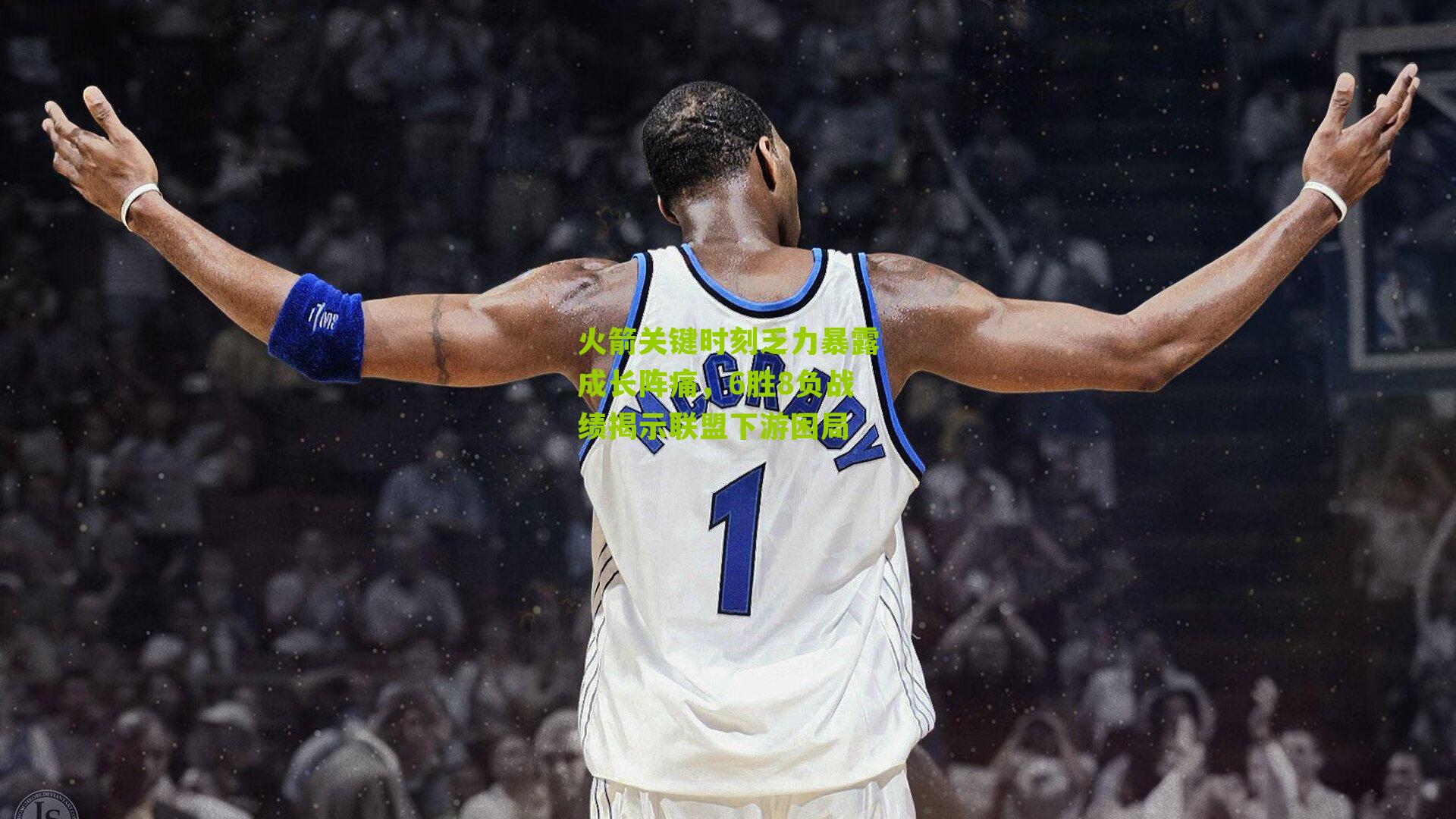 火箭关键时刻乏力暴露成长阵痛，6胜8负战绩揭示联盟下游困局