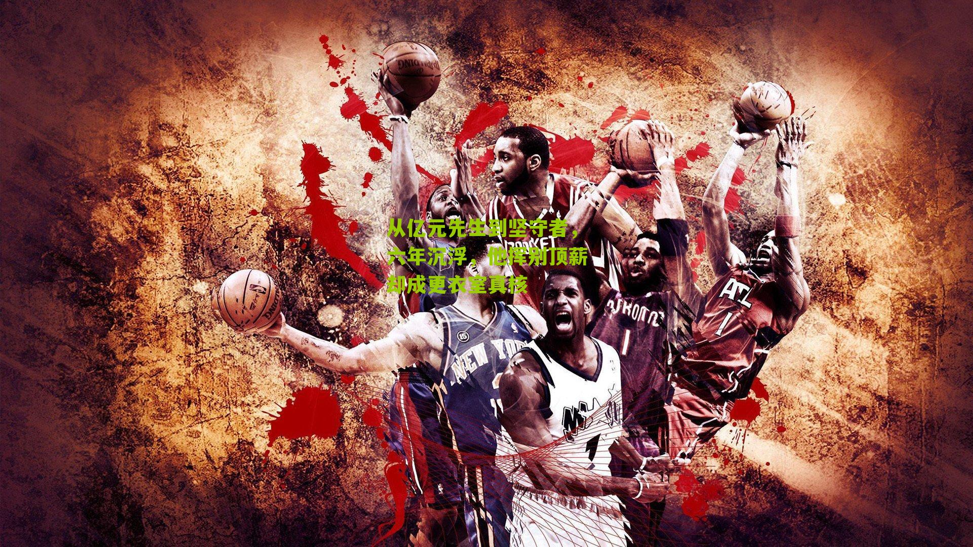 从亿元先生到坚守者，六年沉浮，他挥别顶薪却成更衣室真核