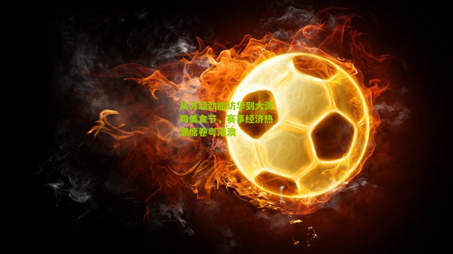 从苏超劲旅访华到大湾鸡美食节,赛事经济热潮席卷粤港澳