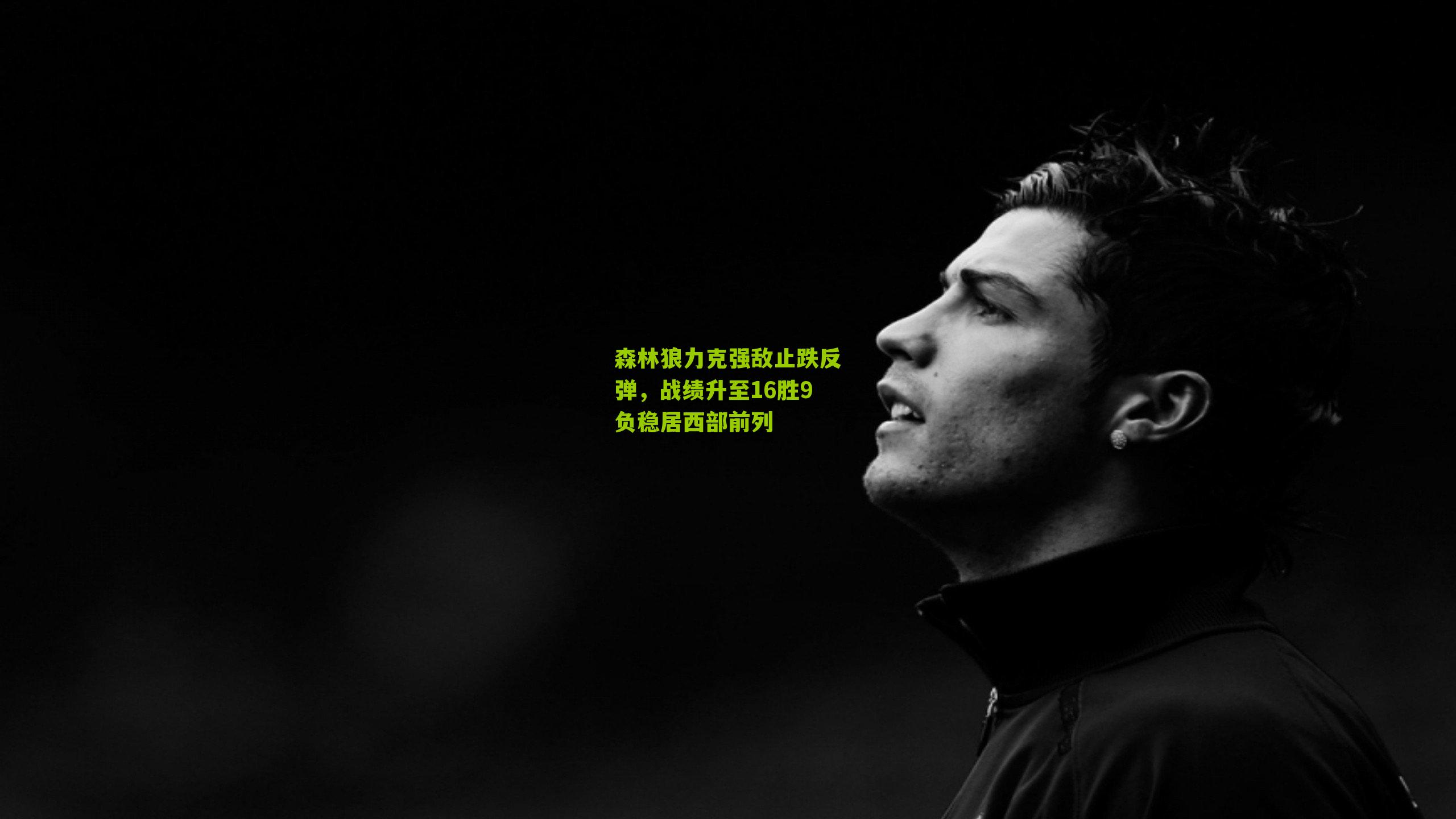 森林狼力克强敌止跌反弹，战绩升至16胜9负稳居西部前列