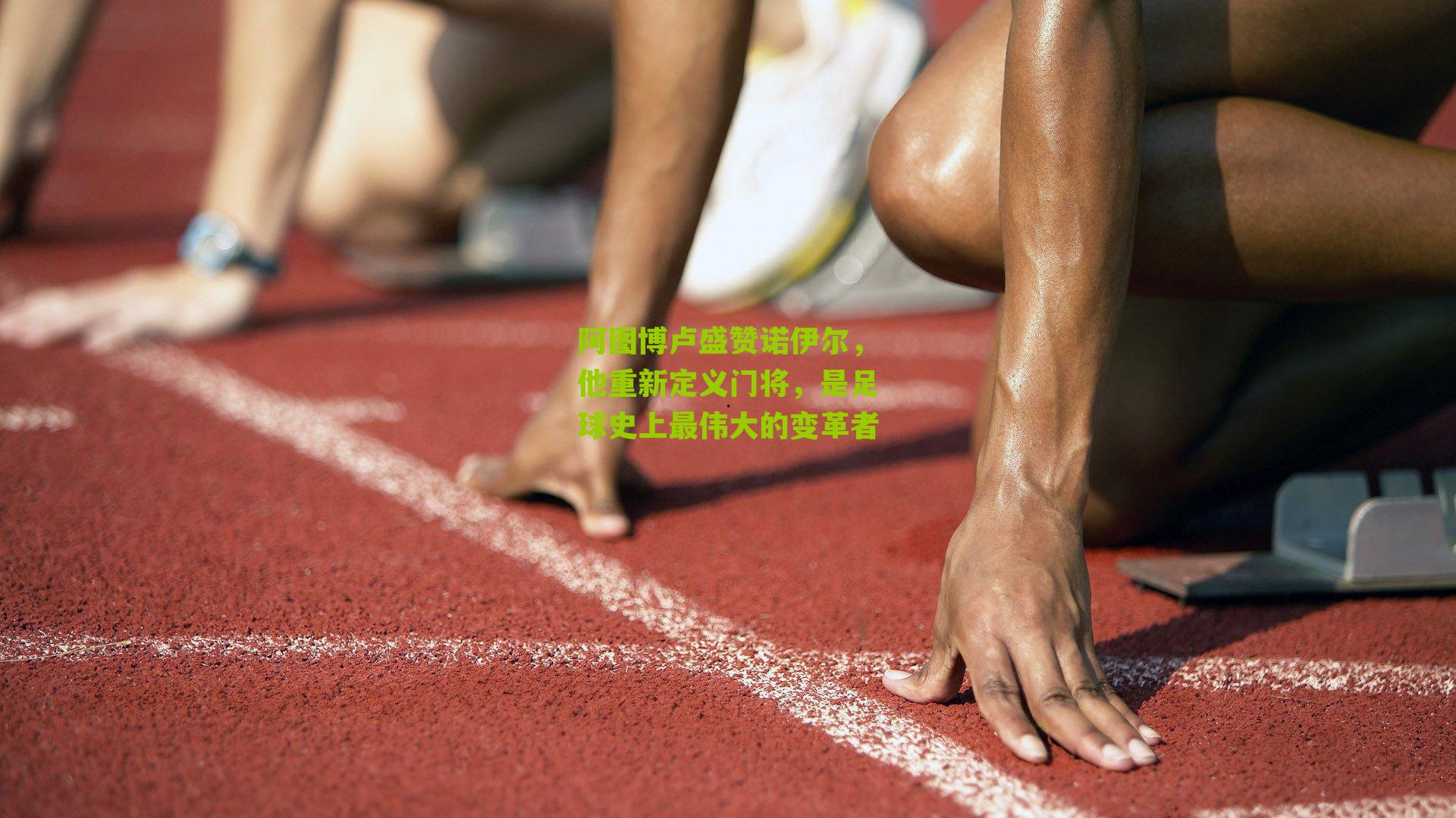 阿图博卢盛赞诺伊尔，他重新定义门将，是足球史上最伟大的变革者